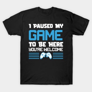 I Paused My Game To Be Here You're Welcome Gamer T-Shirt